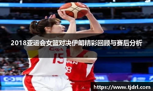 2018亚运会女篮对决伊朗精彩回顾与赛后分析