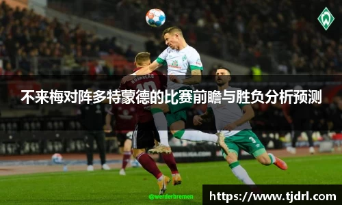 不来梅对阵多特蒙德的比赛前瞻与胜负分析预测